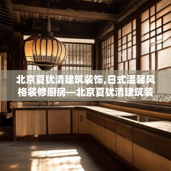 北京夏犹清建筑装饰,日式温馨风格装修厨房—北京夏犹清建筑装饰514.a390b391c394fgy.401sdA