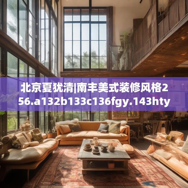 北京夏犹清|南丰美式装修风格256.a132b133c136fgy.143htyj