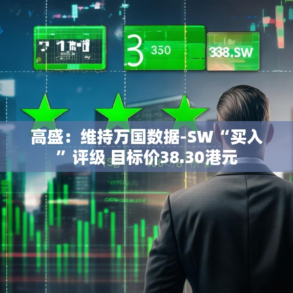 高盛：维持万国数据-SW“买入”评级 目标价38.30港元