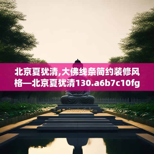 北京夏犹清,大佛线条简约装修风格—北京夏犹清130.a6b7c10fgy.17htyj