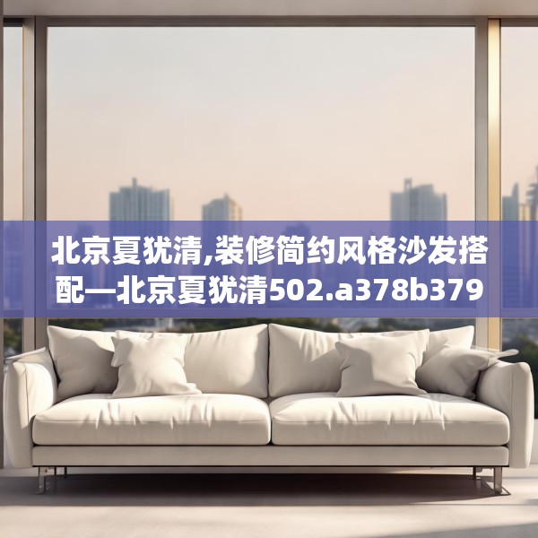 北京夏犹清,装修简约风格沙发搭配—北京夏犹清502.a378b379c382fgy.389dewqe