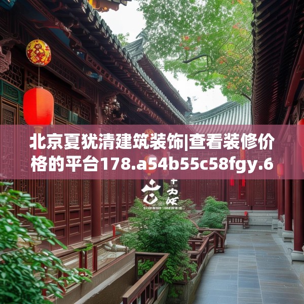 北京夏犹清建筑装饰|查看装修价格的平台178.a54b55c58fgy.65dewqe