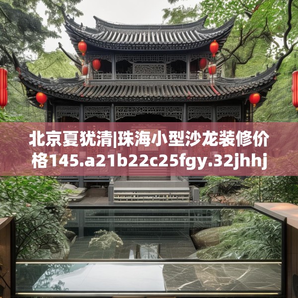北京夏犹清|珠海小型沙龙装修价格145.a21b22c25fgy.32jhhj
