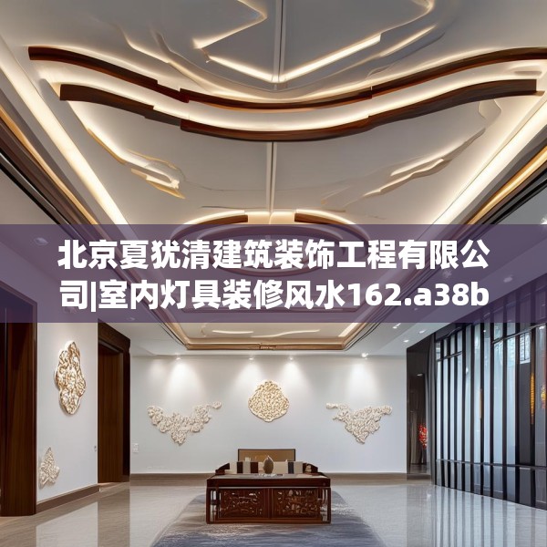 北京夏犹清建筑装饰工程有限公司|室内灯具装修风水162.a38b39c42fgy.49nbn