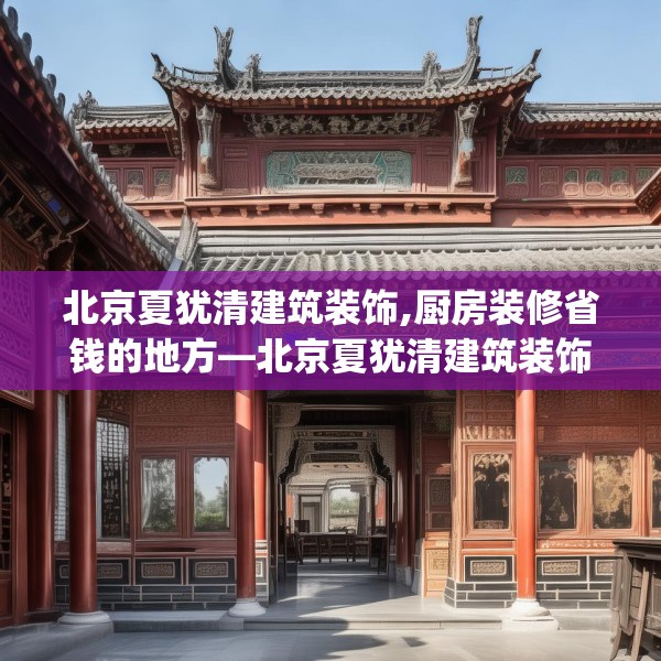 北京夏犹清建筑装饰,厨房装修省钱的地方—北京夏犹清建筑装饰334.a210b211c214fgy.221sdA