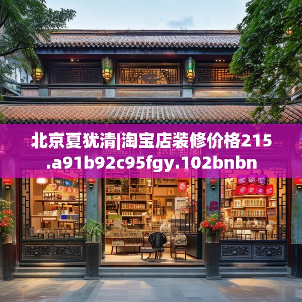 北京夏犹清|淘宝店装修价格215.a91b92c95fgy.102bnbn