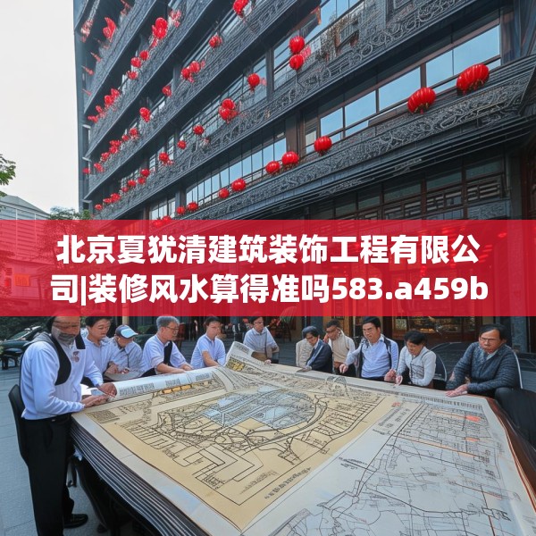 北京夏犹清建筑装饰工程有限公司|装修风水算得准吗583.a459b460c463fgy.470fdsfds