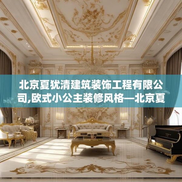 北京夏犹清建筑装饰工程有限公司,欧式小公主装修风格—北京夏犹清建筑装饰工程有限公司576.a452b453c456fgy.463nbn