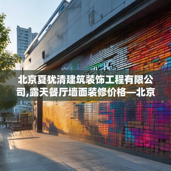 北京夏犹清建筑装饰工程有限公司,露天餐厅墙面装修价格—北京夏犹清建筑装饰工程有限公司328.a204b205c208fgy.215htyj