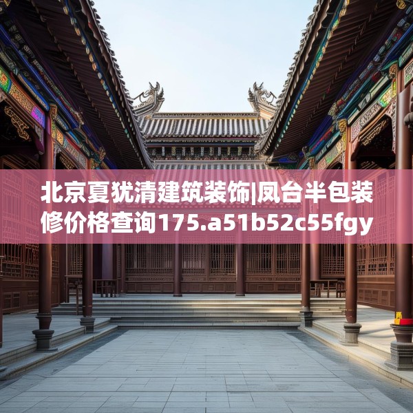 北京夏犹清建筑装饰|凤台半包装修价格查询175.a51b52c55fgy.62poiy