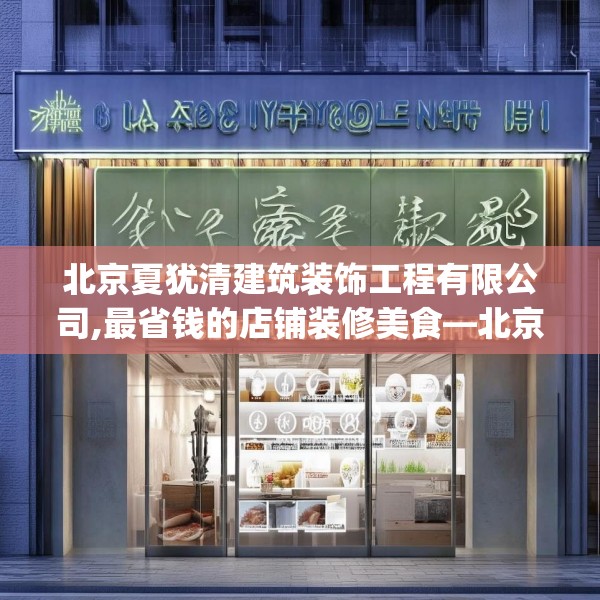 北京夏犹清建筑装饰工程有限公司,最省钱的店铺装修美食—北京夏犹清建筑装饰工程有限公司481.a357b358c361fgy.368poiy