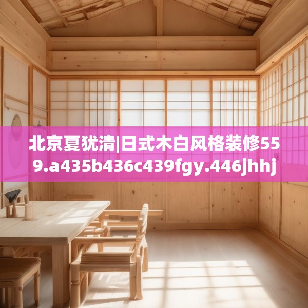 北京夏犹清|日式木白风格装修559.a435b436c439fgy.446jhhj