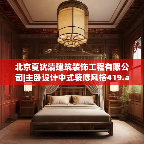 北京夏犹清建筑装饰工程有限公司|主卧设计中式装修风格419.a295b296c299fgy.306fds