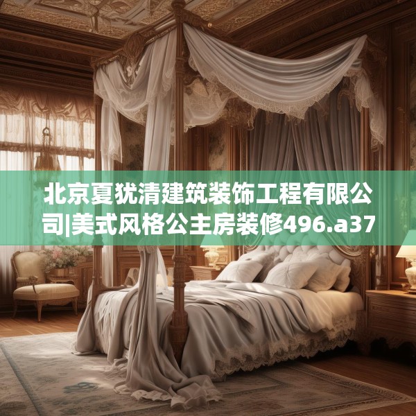 北京夏犹清建筑装饰工程有限公司|美式风格公主房装修496.a372b373c376fgy.383sdA