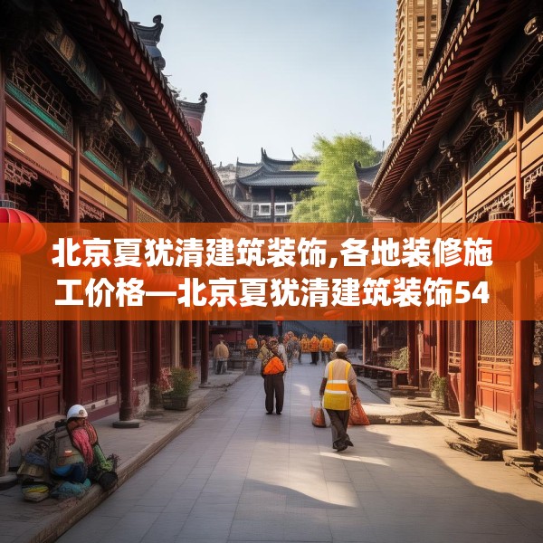 北京夏犹清建筑装饰,各地装修施工价格—北京夏犹清建筑装饰540.a416b417c420fgy.427nbn