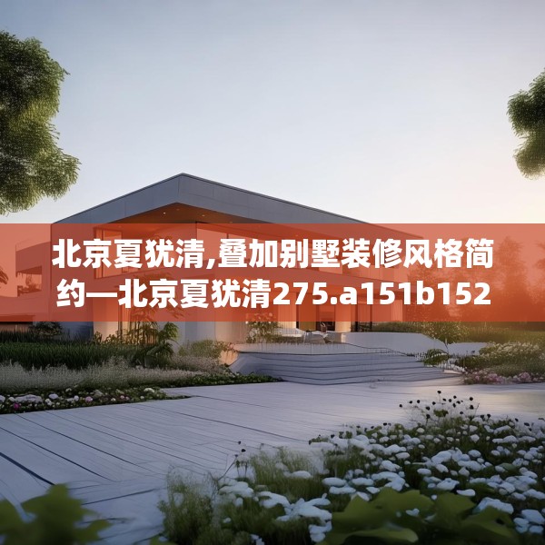 北京夏犹清,叠加别墅装修风格简约—北京夏犹清275.a151b152c155fgy.162fds