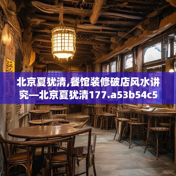 北京夏犹清,餐馆装修破店风水讲究—北京夏犹清177.a53b54c57fgy.64fhsg