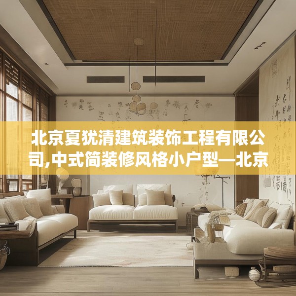 北京夏犹清建筑装饰工程有限公司,中式简装修风格小户型—北京夏犹清建筑装饰工程有限公司473.a349b350c353fgy.360fds