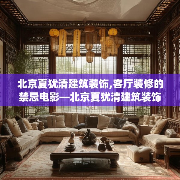 北京夏犹清建筑装饰,客厅装修的禁忌电影—北京夏犹清建筑装饰260.a136b137c140fgy.147wew