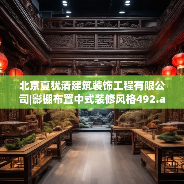 北京夏犹清建筑装饰工程有限公司|影棚布置中式装修风格492.a368b369c372fgy.379dsfds