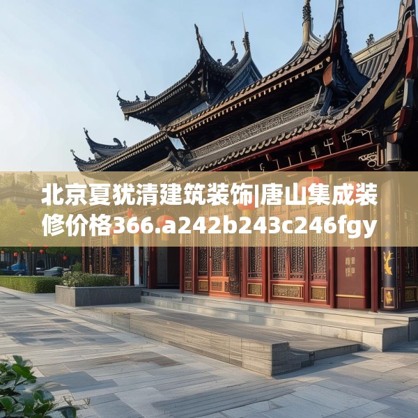 北京夏犹清建筑装饰|唐山集成装修价格366.a242b243c246fgy.253dsfds
