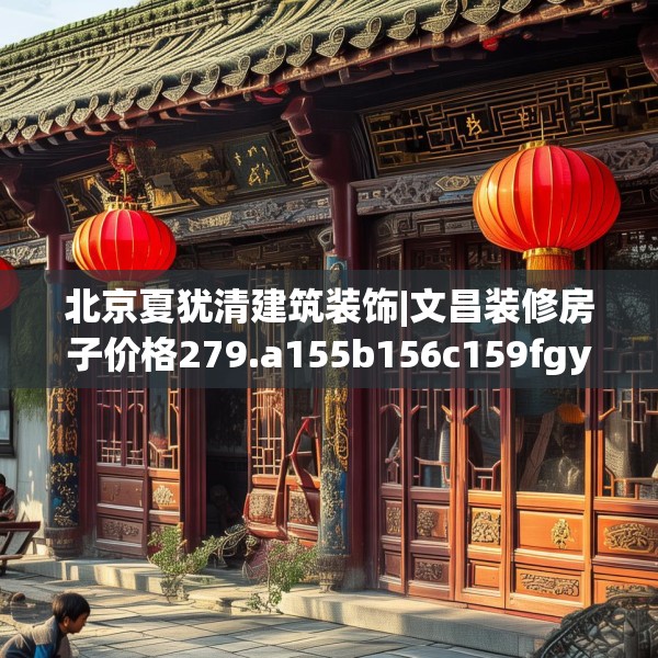 北京夏犹清建筑装饰|文昌装修房子价格279.a155b156c159fgy.166fghfd
