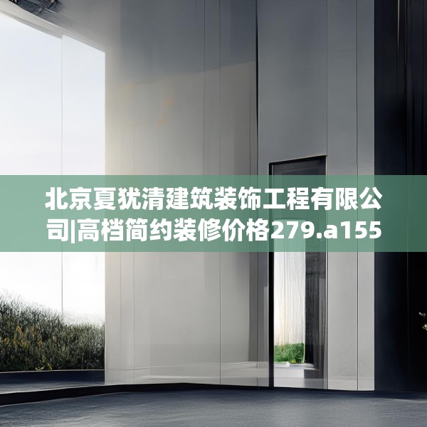 北京夏犹清建筑装饰工程有限公司|高档简约装修价格279.a155b156c159fgy.166fghfd