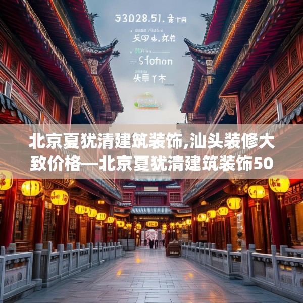 北京夏犹清建筑装饰,汕头装修大致价格—北京夏犹清建筑装饰501.a377b378c381fgy.388fhsg