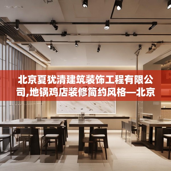 北京夏犹清建筑装饰工程有限公司,地锅鸡店装修简约风格—北京夏犹清建筑装饰工程有限公司204.a80b81c84fgy.91dsfds