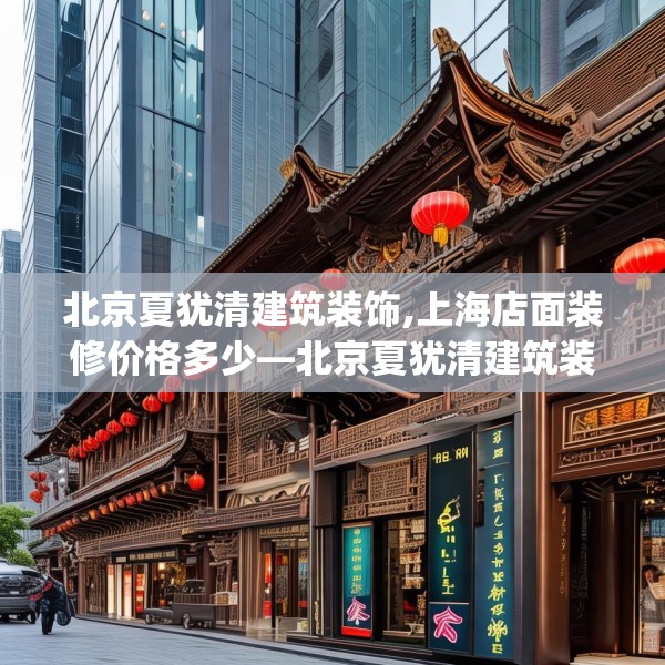 北京夏犹清建筑装饰,上海店面装修价格多少—北京夏犹清建筑装饰342.a218b219c222fgy.229nbn