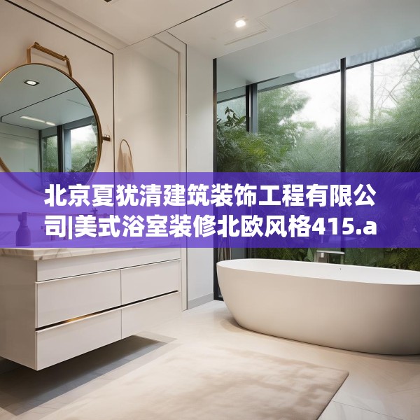 北京夏犹清建筑装饰工程有限公司|美式浴室装修北欧风格415.a291b292c295fgy.302jhhj