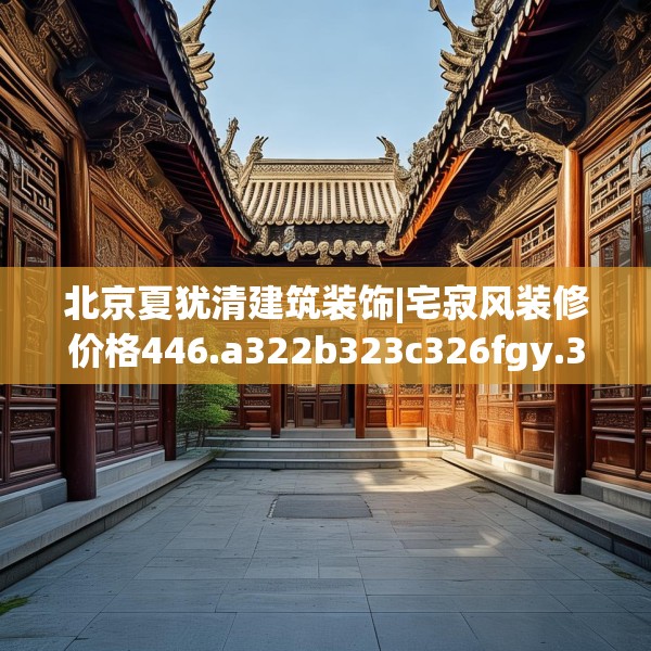 北京夏犹清建筑装饰|宅寂风装修价格446.a322b323c326fgy.333xczxv