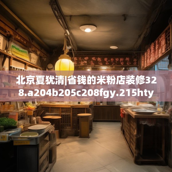 北京夏犹清|省钱的米粉店装修328.a204b205c208fgy.215htyj