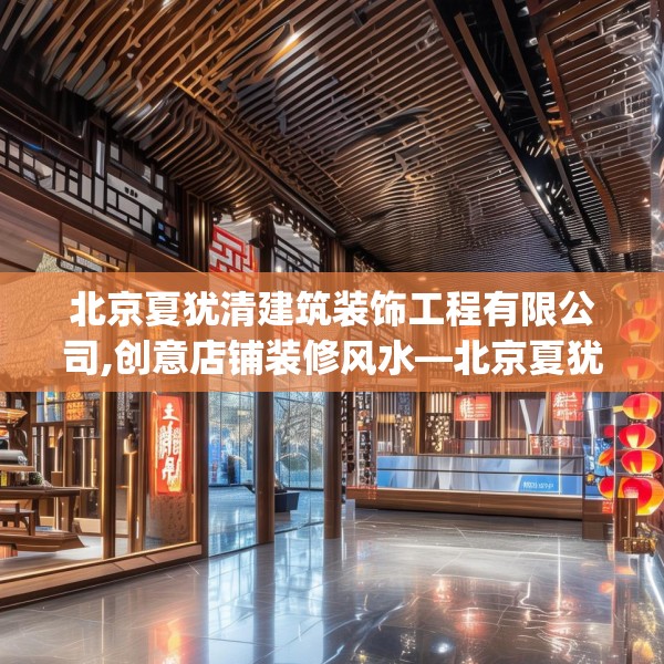 北京夏犹清建筑装饰工程有限公司,创意店铺装修风水—北京夏犹清建筑装饰工程有限公司124.bfhsg