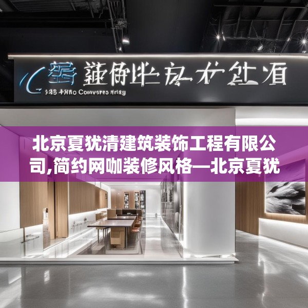 北京夏犹清建筑装饰工程有限公司,简约网咖装修风格—北京夏犹清建筑装饰工程有限公司582.a458b459c462fgy.469dsfds