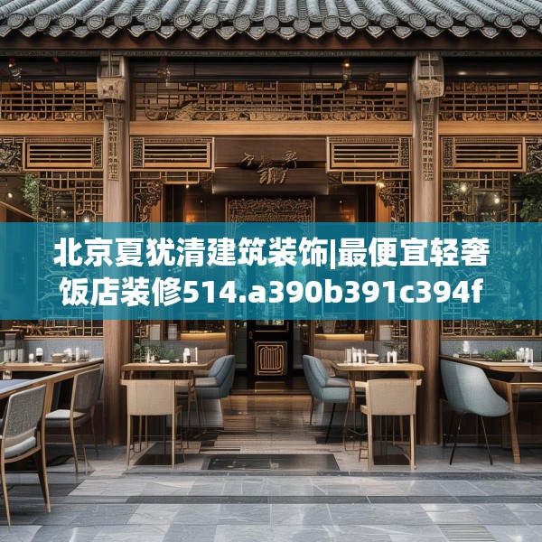 北京夏犹清建筑装饰|最便宜轻奢饭店装修514.a390b391c394fgy.401sdA