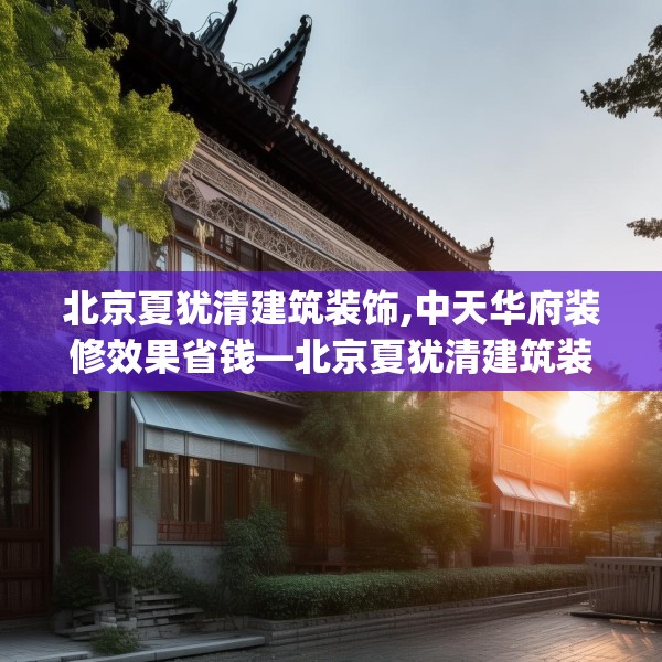 北京夏犹清建筑装饰,中天华府装修效果省钱—北京夏犹清建筑装饰151.a27b28c31fgy.38fdsfds