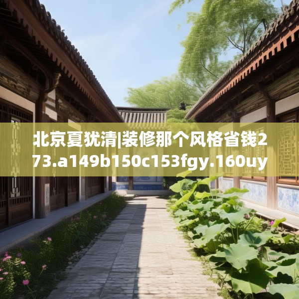 北京夏犹清|装修那个风格省钱273.a149b150c153fgy.160uyk