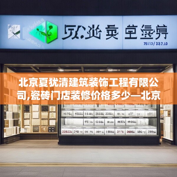 北京夏犹清建筑装饰工程有限公司,瓷砖门店装修价格多少—北京夏犹清建筑装饰工程有限公司513.a389b390c393fgy.400fghfd