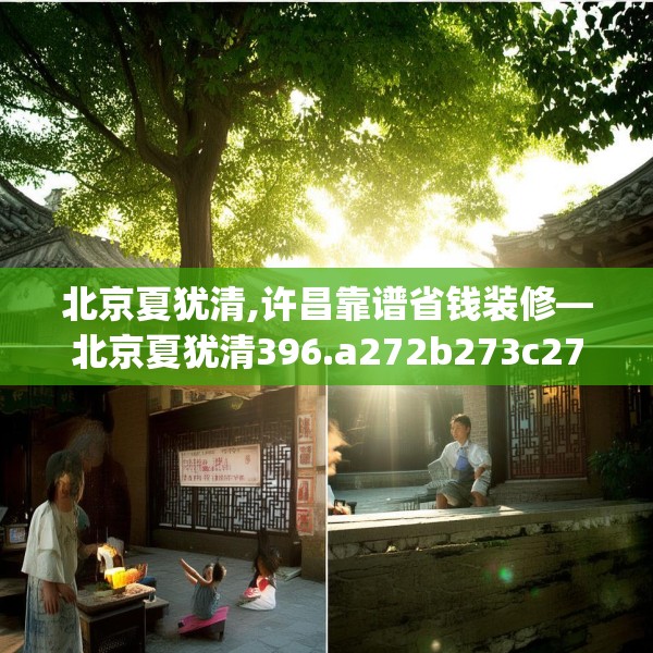 北京夏犹清,许昌靠谱省钱装修—北京夏犹清396.a272b273c276fgy.283nbn