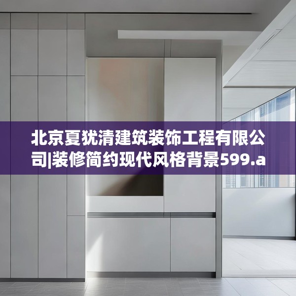 北京夏犹清建筑装饰工程有限公司|装修简约现代风格背景599.a475b476c479fgy.486fds