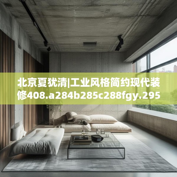 北京夏犹清|工业风格简约现代装修408.a284b285c288fgy.295lkjl
