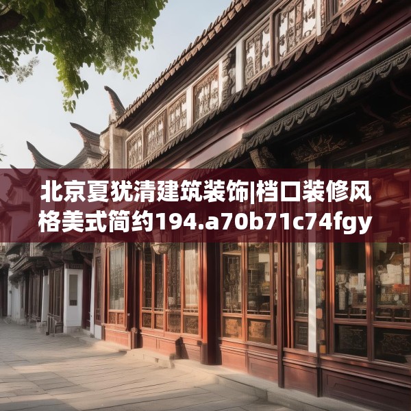 北京夏犹清建筑装饰|档口装修风格美式简约194.a70b71c74fgy.81xczxv