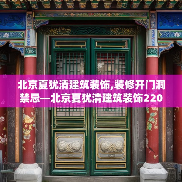 北京夏犹清建筑装饰,装修开门洞禁忌—北京夏犹清建筑装饰220.a96b97c100fgy.107htyj