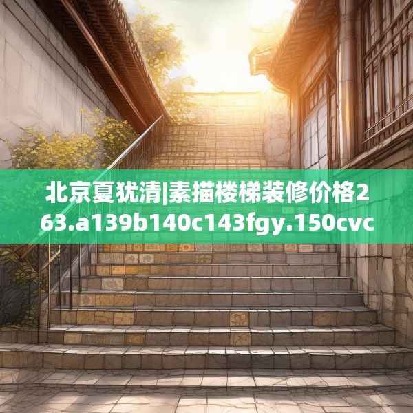 北京夏犹清|素描楼梯装修价格263.a139b140c143fgy.150cvcx