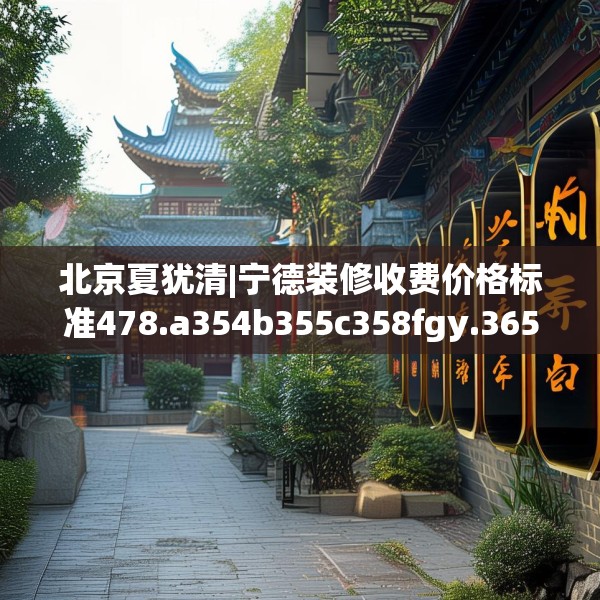 北京夏犹清|宁德装修收费价格标准478.a354b355c358fgy.365sdA