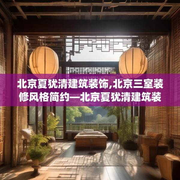 北京夏犹清建筑装饰,北京三室装修风格简约—北京夏犹清建筑装饰544.a420b421c424fgy.431htyj