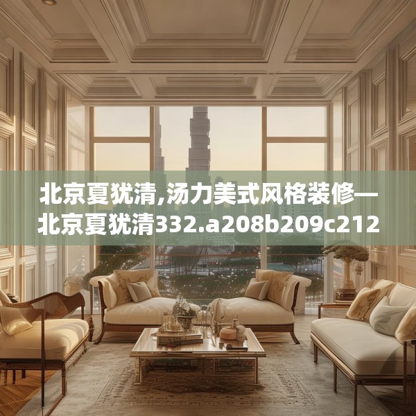 北京夏犹清,汤力美式风格装修—北京夏犹清332.a208b209c212fgy.219wew