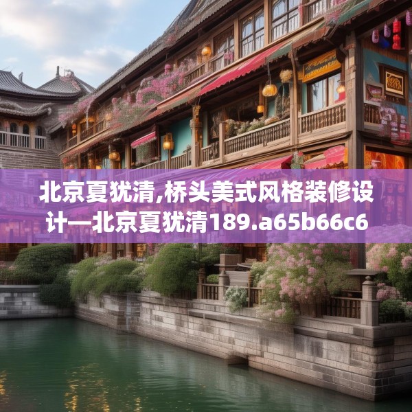 北京夏犹清,桥头美式风格装修设计—北京夏犹清189.a65b66c69fgy.76fghfd