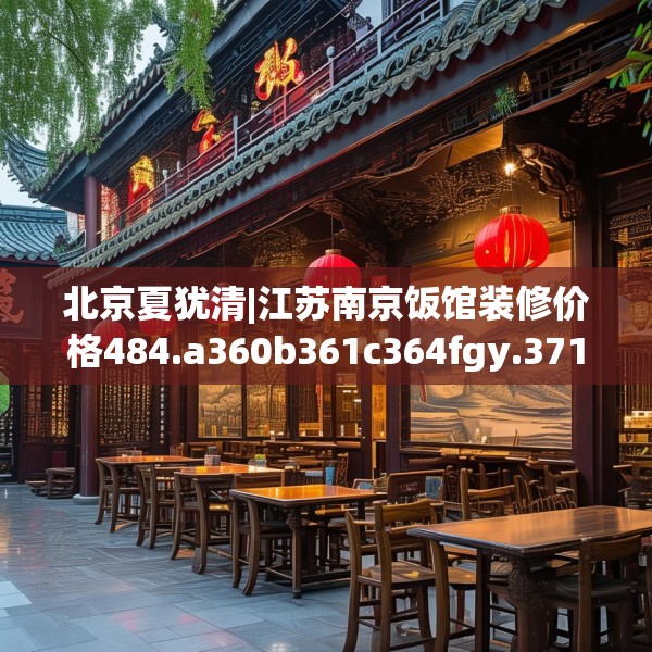 北京夏犹清|江苏南京饭馆装修价格484.a360b361c364fgy.371dewqe